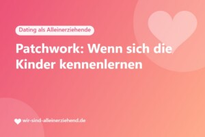 Patchwork: Wenn sich die Kinder kennenlernen